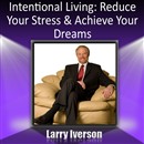 Intentional Living: Reduce Your Stress & Achieve Your Dreams by Larry Iverson