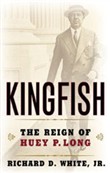 Kingfish: The Reign of Huey P. Long by Richard D. White, Jr.