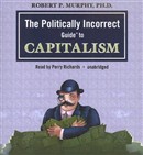 The Politically Incorrect Guide to Capitalism by Robert Murphy