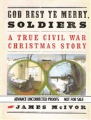 God Rest Ye Merry Soldiers: A True Civil War Christmas Story by James McIvor