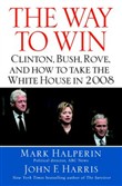 The Way to Win: Clinton, Bush, Rove and How to Take the White House in 2008 by Mark Halperin