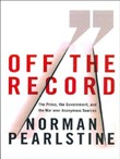 Off the Record: The Press, the Government, and the War Over Anonymous Sources by Norman Pearlstine
