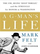 A G-Man's Life: The FBI, Being 'Deep Throat', and the Struggle for Honor in Washington by Mark Felt