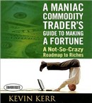 A Maniac Commodity Trader's Guide to Making a Fortune by Kevin Kerr