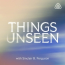 Things Unseen Podcast by Sinclair B. Ferguson