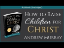 How to Raise Children for Christ by Andrew Murray
