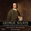 George Mason: The Founding Father Who Gave Us the Bill of Rights by William G. Hyland, Jr.