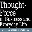 Thought Force In Business and Everyday Life by William Atkinson