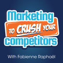 Marketing to Crush Your Competitors Podcast by Fabienne Raphael