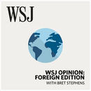 WSJ Opinion: Foreign Edition Podcast by Bret Stephens