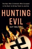 Hunting Evil: The Nazi War Criminals Who Escaped and the Quest to Bring Them to Justice by Guy Walters