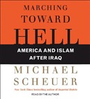 Marching Toward Hell: America and Islam After Iraq by Michael Scheuer