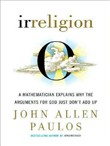 Irreligion: A Mathematician Explains Why the Arguments for God Just Don't Add Up by John Allen Paulos
