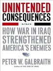 Unintended Consequences: How War in Iraq Strengthened America's Enemies by Peter Galbraith