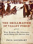 The Drillmaster of Valley Forge: The Baron De Steuben and the Making of the American Army by Paul Lockhart