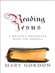 Reading Jesus: A Writer's Encounter with the Gospels by Mary Gordon