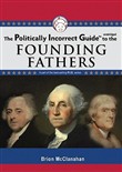 The Politically Incorrect Guide to the Founding Fathers by Brion McClanahan