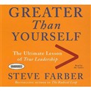 Greater Than Yourself: The Ultimate Lesson of True Leadership by Steve Farber