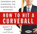 How to Hit a Curveball: Confront and Overcome the Unexpected in Business by Scott R. Singer