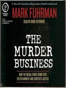 The Murder Business: How the Media Turns Crime Into Entertainment and Subverts Justice by Mark Fuhrman