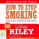 How to Stop Smoking and Stay Stopped for Good by Gillian Riley