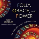 Folly, Grace, and Power: The Mysterious Act of Preaching by John Koessler