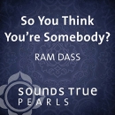 So You Think You're Somebody? by Ram Dass