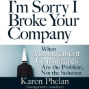 I'm Sorry I Broke Your Company by Karen Phelan