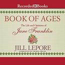 Book of Ages: The Life and Opinions of Jane Franklin by Jill Lepore