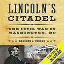 Lincoln's Citadel: The Civil War In Washington, DC by Kenneth J. Winkle