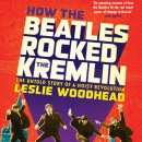 How the Beatles Rocked the Kremlin by Leslie Woodhead