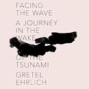 Facing the Wave: A Journey in the Wake of the Tsunami by Gretel Ehrlich