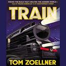 Train: Riding the Rails That Created the Modern World by Tom Zoellner