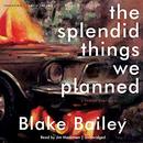 The Splendid Things We Planned by Blake Bailey