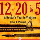 12, 20, & 5: A Doctor’s Year in Vietnam by John A. Parrish