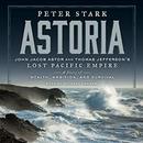 Astoria: John Jacob Astor and Thomas Jefferson's Lost Pacific Empire by Peter Stark