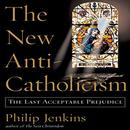 The New Anti-Catholicism by Philip Jenkins