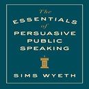 The Essentials of Persuasive Public Speaking by Sims Wyeth
