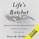 Life's Ratchet: How Molecular Machines Extract Order from Chaos by Peter M. Hoffman