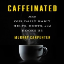 Caffeinated: How Our Daily Habit Helps, Hurts, and Hooks Us by Murray Carpenter