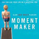 Moment Maker: You Can Live Your Life or It Will Live You by Carlos Whittaker