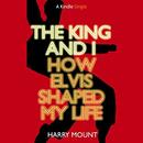 The King and I: How Elvis Shaped My Life by Harry Mount