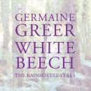 White Beech: The Rainforest Years by Germaine Greer