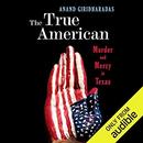 The True American: Murder and Mercy in Texas by Anand Giridharadas