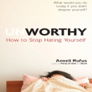 Unworthy: How to Stop Hating Yourself by Anneli Rufus