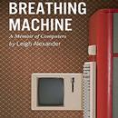 Breathing Machine: A Memoir of Computers by Leigh Alexander