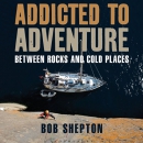 Addicted to Adventure: Between Rocks and Cold Places by Bob Shepton