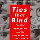 Ties That Bind: Familial Homophobia and Its Consequences by Sarah Schulman