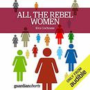 All the Rebel Women: The Rise of the Fourth Wave of Feminism by Kira Cochrane