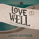 Love Well: Living Life Unrehearsed and Unstuck by Jamie George